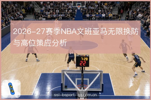 2026-27赛季NBA文班亚马无限换防与高位策应分析