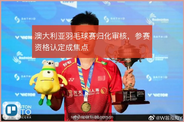 澳大利亚羽毛球赛归化审核，参赛资格认定成焦点