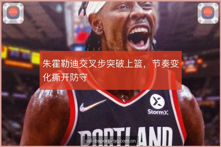 朱霍勒迪交叉步突破上篮，节奏变化撕开防守