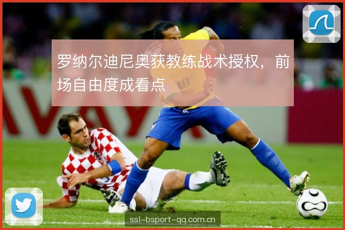 罗纳尔迪尼奥获教练战术授权，前场自由度成看点
