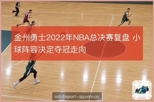 金州勇士2022年NBA总决赛复盘 小球阵容决定夺冠走向